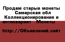 Продам старые монеты  - Самарская обл. Коллекционирование и антиквариат » Монеты   